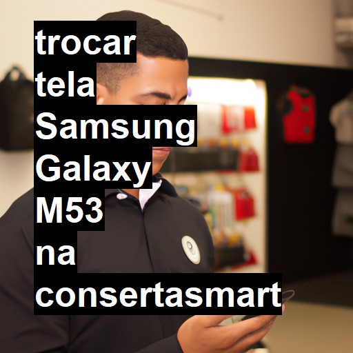 TROCAR TELA SAMSUNG GALAXY M53 | Veja o preço