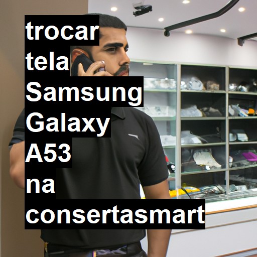 TROCAR TELA SAMSUNG GALAXY A53 | Veja o preço