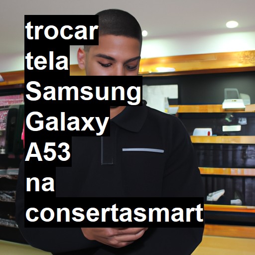 TROCAR TELA SAMSUNG GALAXY A53 | Veja o preço