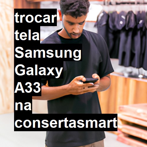 TROCAR TELA SAMSUNG GALAXY A33 | Veja o preço