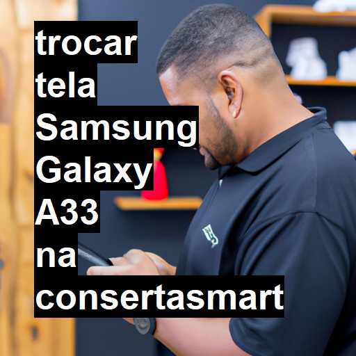 TROCAR TELA SAMSUNG GALAXY A33 | Veja o preço