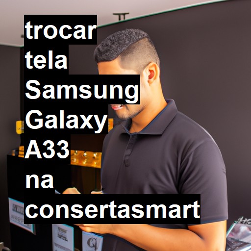 TROCAR TELA SAMSUNG GALAXY A33 | Veja o preço