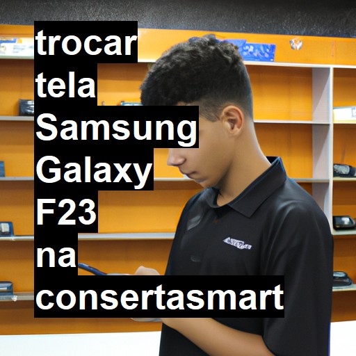 TROCAR TELA SAMSUNG GALAXY F23 | Veja o preço