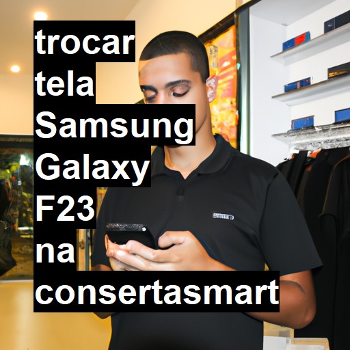 TROCAR TELA SAMSUNG GALAXY F23 | Veja o preço