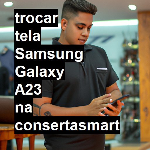 TROCAR TELA SAMSUNG GALAXY A23 | Veja o preço