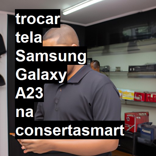 TROCAR TELA SAMSUNG GALAXY A23 | Veja o preço