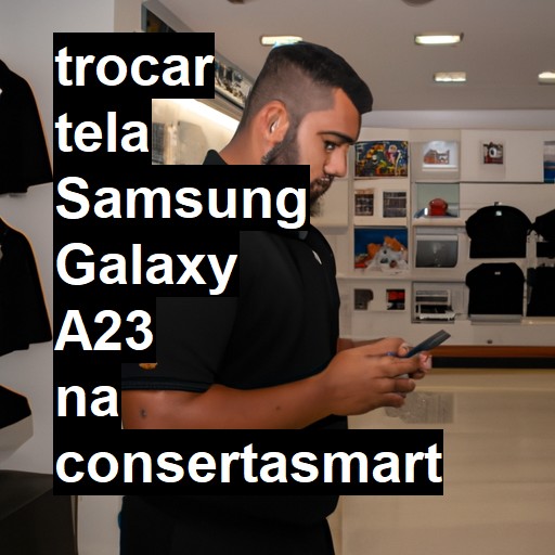 TROCAR TELA SAMSUNG GALAXY A23 | Veja o preço