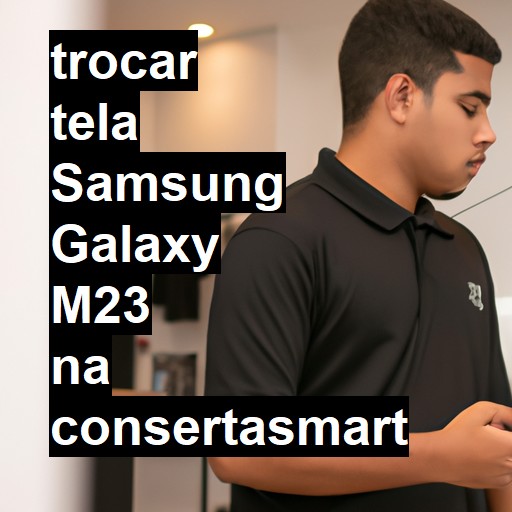 TROCAR TELA SAMSUNG GALAXY M23 | Veja o preço