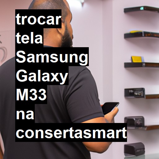 TROCAR TELA SAMSUNG GALAXY M33 | Veja o preço