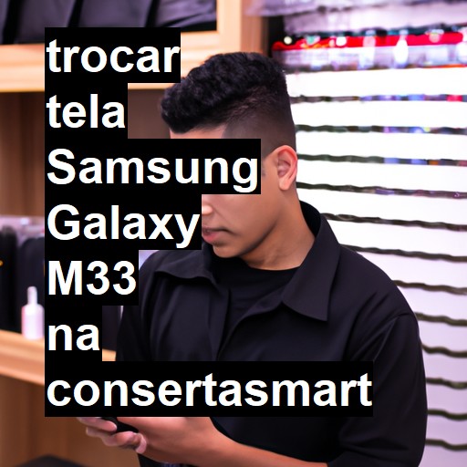 TROCAR TELA SAMSUNG GALAXY M33 | Veja o preço