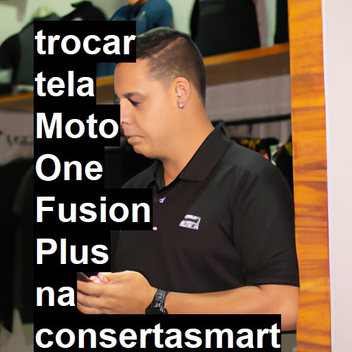 TROCAR TELA MOTO ONE FUSION PLUS | Veja o preço