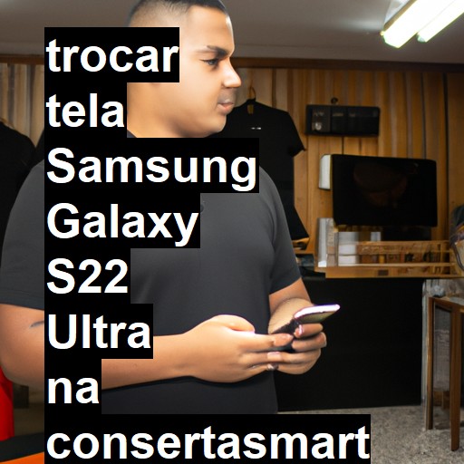 TROCAR TELA SAMSUNG GALAXY S22 ULTRA | Veja o preço