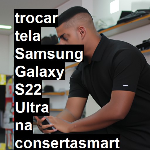 TROCAR TELA SAMSUNG GALAXY S22 ULTRA | Veja o preço