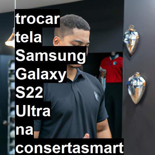 TROCAR TELA SAMSUNG GALAXY S22 ULTRA | Veja o preço