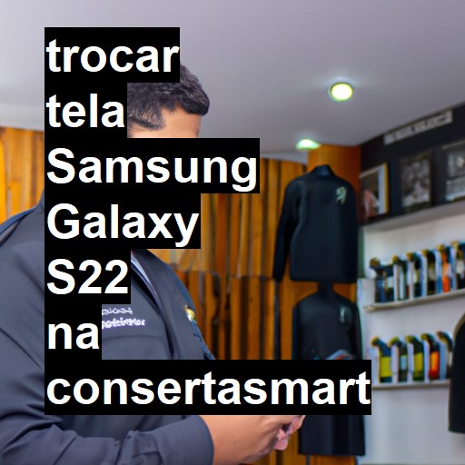 TROCAR TELA SAMSUNG GALAXY S22 | Veja o preço