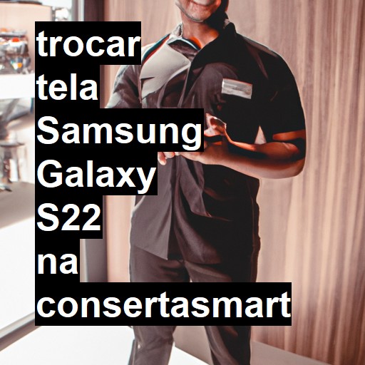 TROCAR TELA SAMSUNG GALAXY S22 | Veja o preço