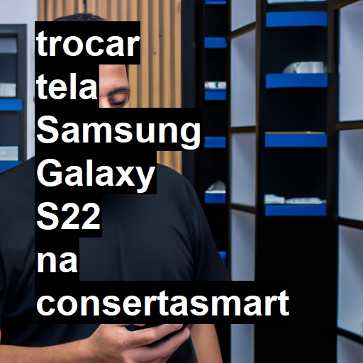 TROCAR TELA SAMSUNG GALAXY S22 | Veja o preço