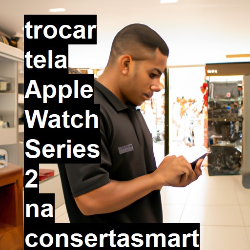 TROCAR TELA APPLE WATCH SERIES 2 | Veja o preço