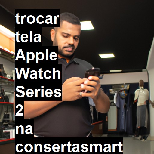 TROCAR TELA APPLE WATCH SERIES 2 | Veja o preço