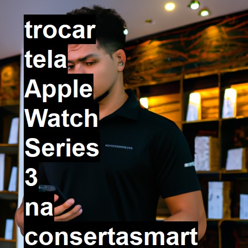 TROCAR TELA APPLE WATCH SERIES 3 | Veja o preço