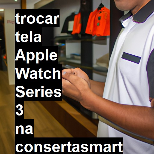 TROCAR TELA APPLE WATCH SERIES 3 | Veja o preço