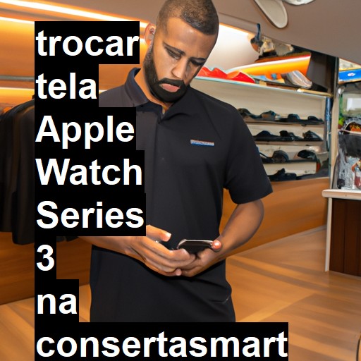 TROCAR TELA APPLE WATCH SERIES 3 | Veja o preço