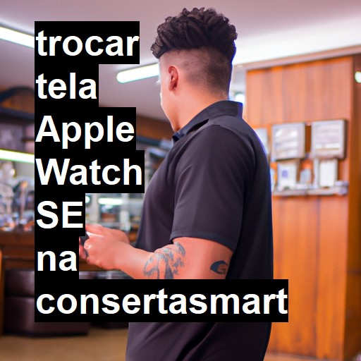 TROCAR TELA APPLE WATCH SE | Veja o preço