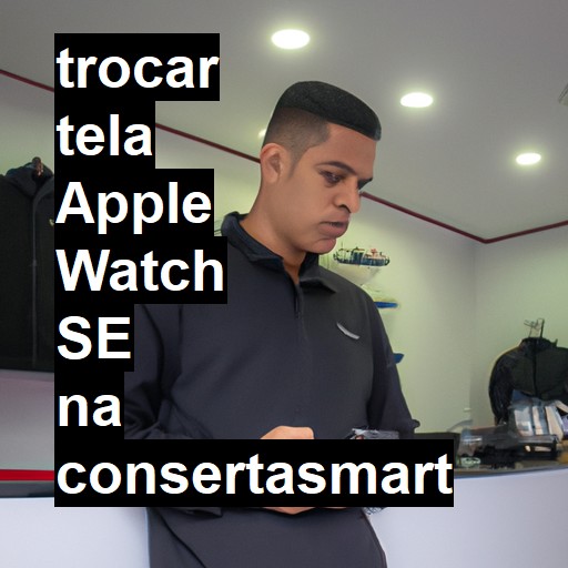 TROCAR TELA APPLE WATCH SE | Veja o preço