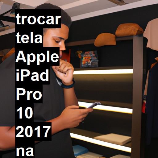 TROCAR TELA APPLE IPAD PRO 10 2017 | Veja o preço