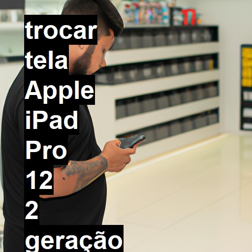 TROCAR TELA APPLE IPAD PRO 12 2 GERAÇÃO | Veja o preço