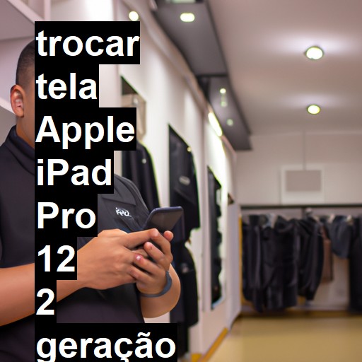 TROCAR TELA APPLE IPAD PRO 12 2 GERAÇÃO | Veja o preço