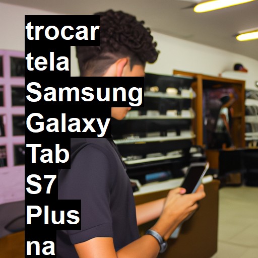 TROCAR TELA SAMSUNG GALAXY TAB S7 PLUS | Veja o preço