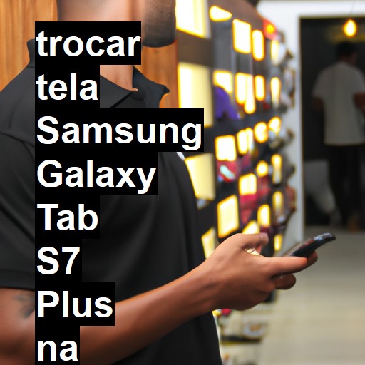 TROCAR TELA SAMSUNG GALAXY TAB S7 PLUS | Veja o preço