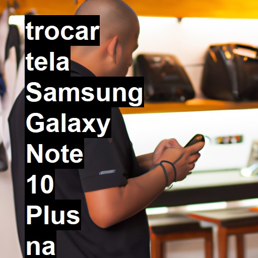 TROCAR TELA SAMSUNG GALAXY NOTE 10 PLUS | Veja o preço