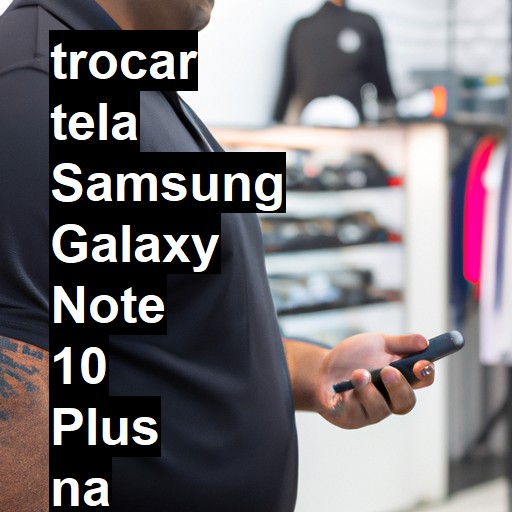 TROCAR TELA SAMSUNG GALAXY NOTE 10 PLUS | Veja o preço