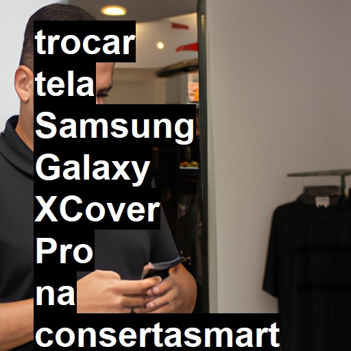 TROCAR TELA SAMSUNG GALAXY XCOVER PRO | Veja o preço