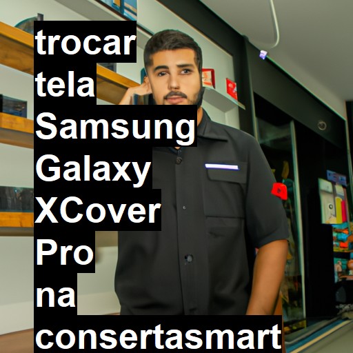 TROCAR TELA SAMSUNG GALAXY XCOVER PRO | Veja o preço