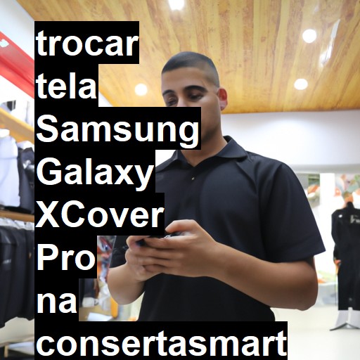 TROCAR TELA SAMSUNG GALAXY XCOVER PRO | Veja o preço