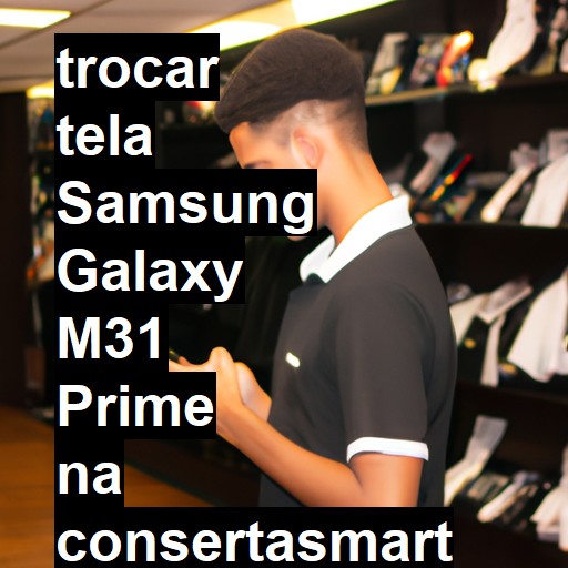 TROCAR TELA SAMSUNG GALAXY M31 PRIME | Veja o preço