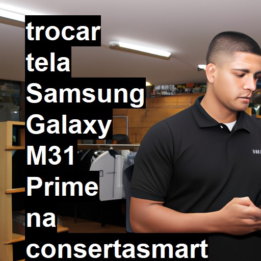 TROCAR TELA SAMSUNG GALAXY M31 PRIME | Veja o preço