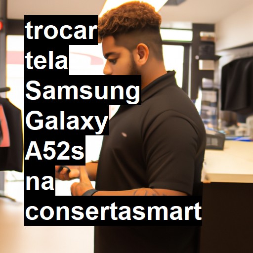 TROCAR TELA SAMSUNG GALAXY A52S | Veja o preço