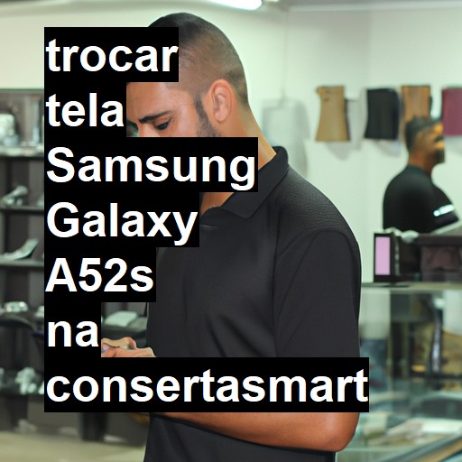 TROCAR TELA SAMSUNG GALAXY A52S | Veja o preço