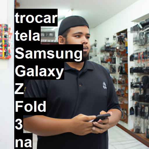 TROCAR TELA SAMSUNG GALAXY Z FOLD 3 | Veja o preço