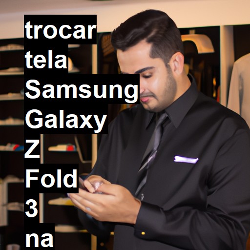 TROCAR TELA SAMSUNG GALAXY Z FOLD 3 | Veja o preço