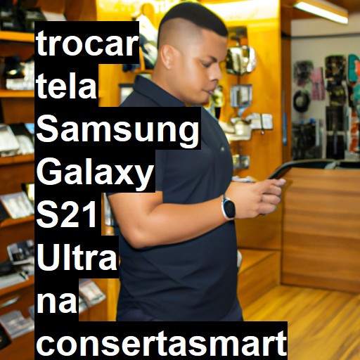 TROCAR TELA SAMSUNG GALAXY S21 ULTRA | Veja o preço