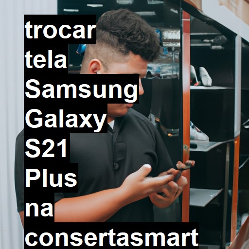 TROCAR TELA SAMSUNG GALAXY S21 PLUS | Veja o preço