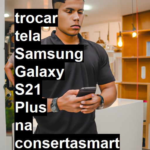 TROCAR TELA SAMSUNG GALAXY S21 PLUS | Veja o preço