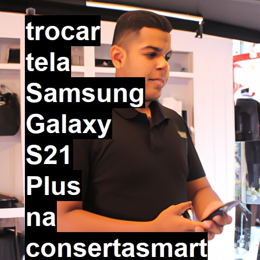 TROCAR TELA SAMSUNG GALAXY S21 PLUS | Veja o preço