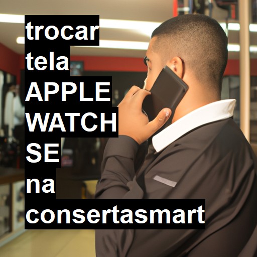 TROCAR TELA APPLE WATCH SE | Veja o preço