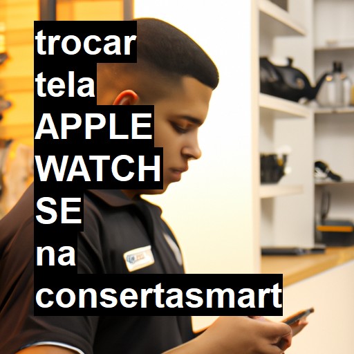 TROCAR TELA APPLE WATCH SE | Veja o preço